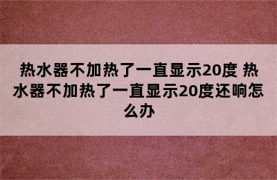 热水器不加热了一直显示20度 热水器不加热了一直显示20度还响怎么办